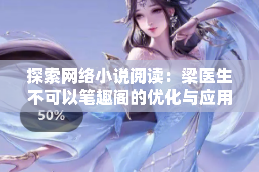 探索网络小说阅读：梁医生不可以笔趣阁的优化与应用