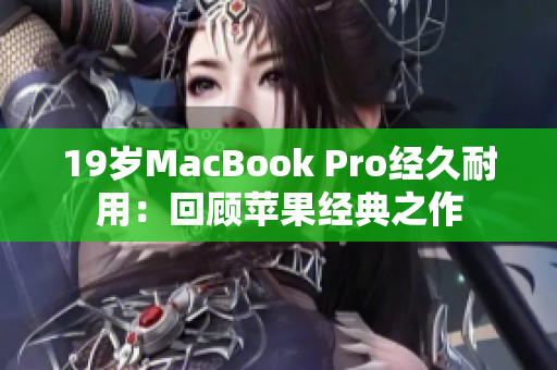 19岁MacBook Pro经久耐用：回顾苹果经典之作