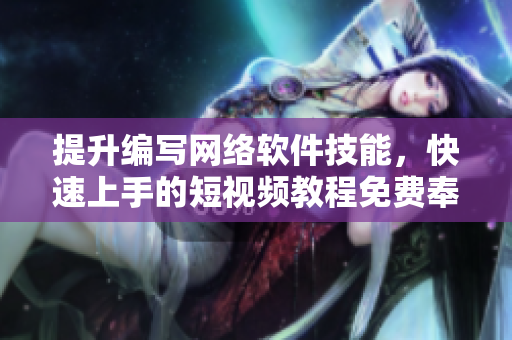 提升编写网络软件技能，快速上手的短视频教程免费奉上