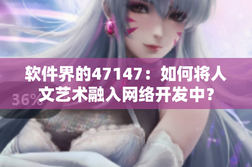 软件界的47147：如何将人文艺术融入网络开发中？