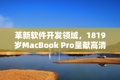 革新软件开发领域，1819岁MacBook Pro呈献高清新体验