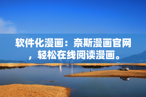 软件化漫画：奈斯漫画官网，轻松在线阅读漫画。