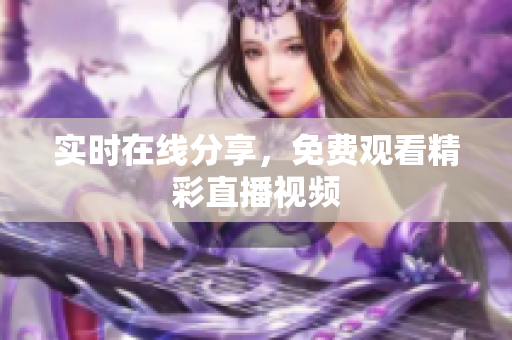 实时在线分享，免费观看精彩直播视频