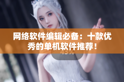 网络软件编辑必备：十款优秀的单机软件推荐！