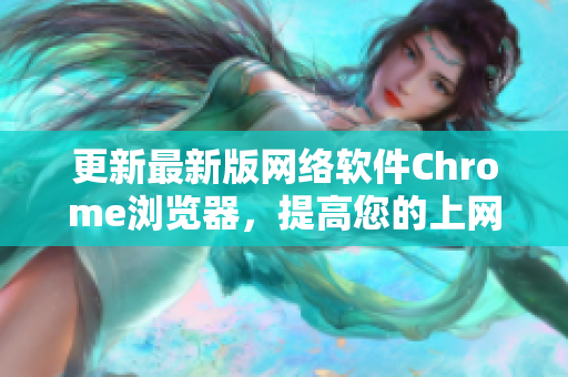 更新最新版网络软件Chrome浏览器，提高您的上网体验