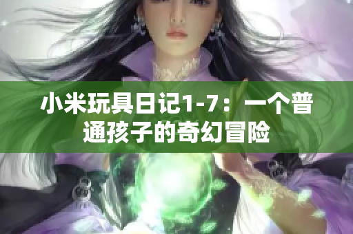 小米玩具日记1-7：一个普通孩子的奇幻冒险