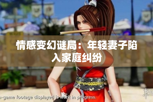 情感变幻谜局：年轻妻子陷入家庭纠纷