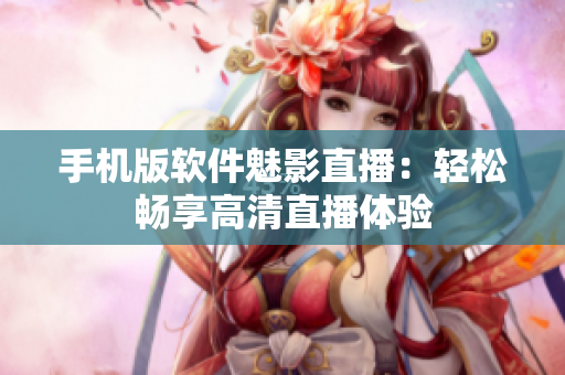 手机版软件魅影直播：轻松畅享高清直播体验