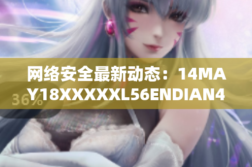 网络安全最新动态：14MAY18XXXXXL56ENDIAN40