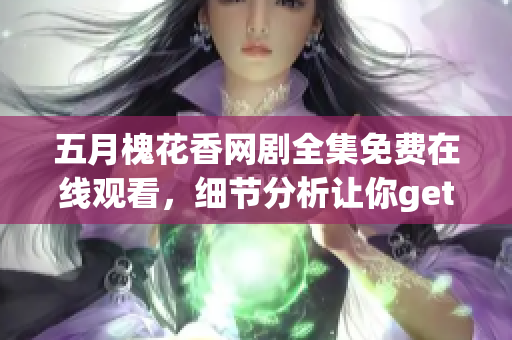 五月槐花香网剧全集免费在线观看，细节分析让你get编程秘诀