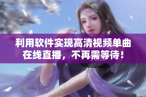 利用软件实现高清视频单曲在线直播，不再需等待！