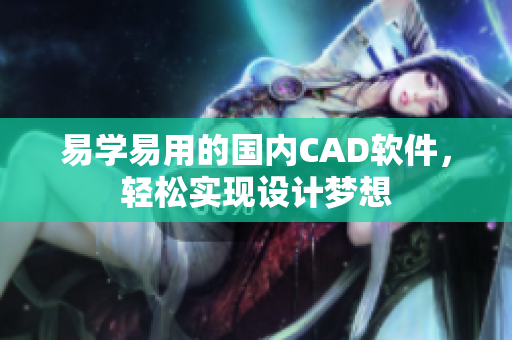 易学易用的国内CAD软件，轻松实现设计梦想