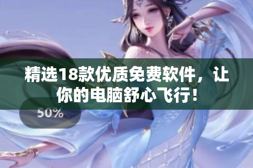精选18款优质免费软件，让你的电脑舒心飞行！