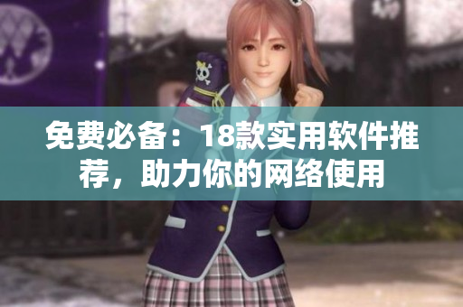 免费必备：18款实用软件推荐，助力你的网络使用