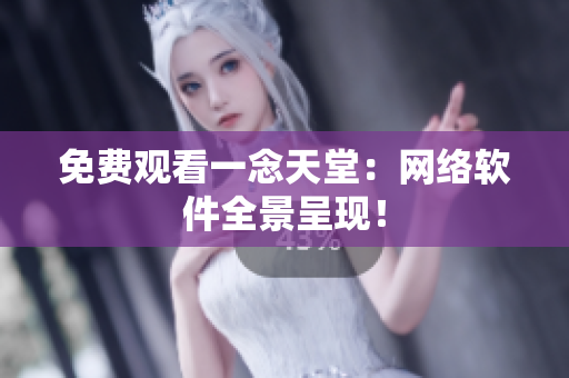 免费观看一念天堂：网络软件全景呈现！