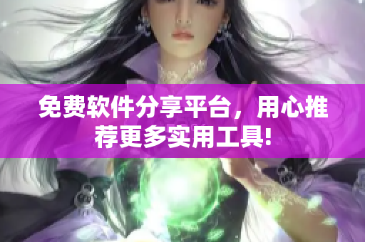 免费软件分享平台，用心推荐更多实用工具!