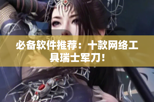 必备软件推荐：十款网络工具瑞士军刀！