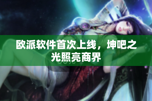 欧派软件首次上线，坤吧之光照亮商界