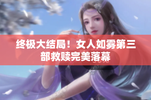 终极大结局！女人如雾第三部救赎完美落幕