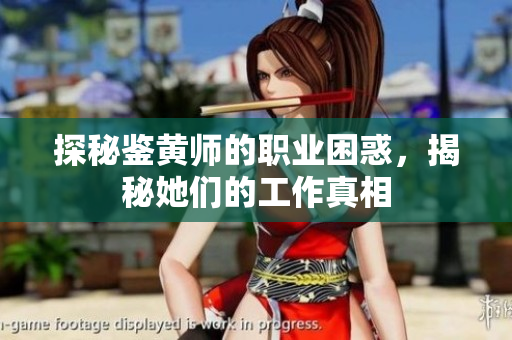 探秘鉴黄师的职业困惑，揭秘她们的工作真相