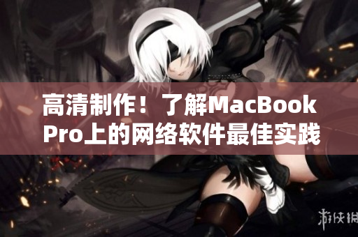 高清制作！了解MacBook Pro上的网络软件最佳实践。
