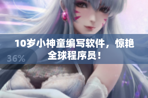 10岁小神童编写软件，惊艳全球程序员！