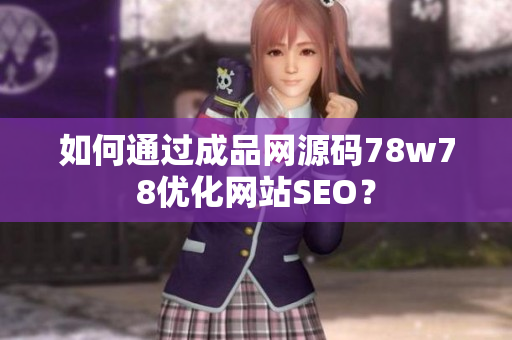如何通过成品网源码78w78优化网站SEO？