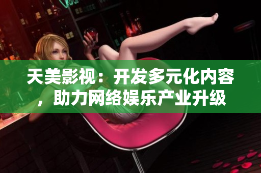 天美影视：开发多元化内容，助力网络娱乐产业升级