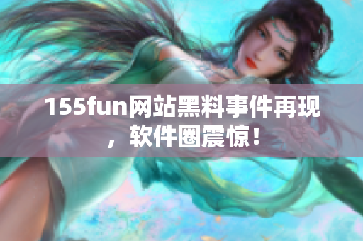 155fun网站黑料事件再现，软件圈震惊！