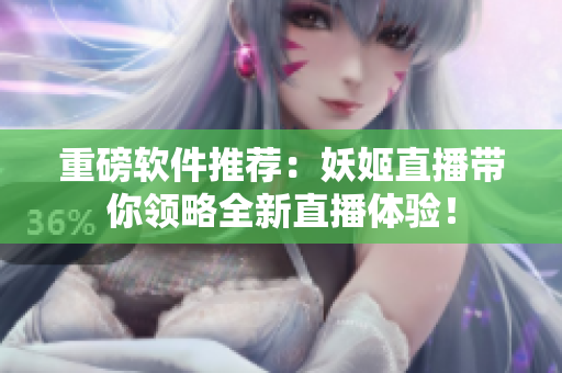 重磅软件推荐：妖姬直播带你领略全新直播体验！