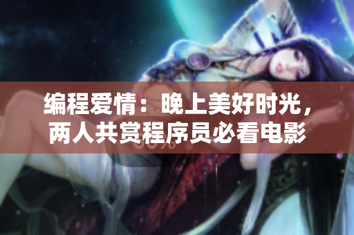 编程爱情：晚上美好时光，两人共赏程序员必看电影