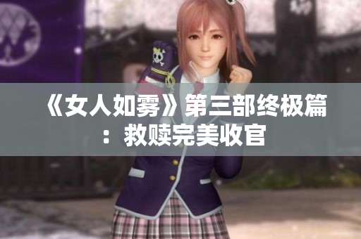 《女人如雾》第三部终极篇：救赎完美收官
