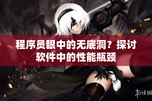 程序员眼中的无底洞？探讨软件中的性能瓶颈