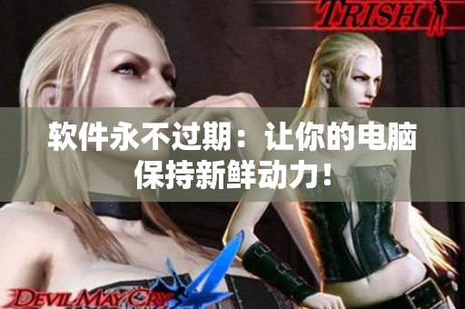 软件永不过期：让你的电脑保持新鲜动力！