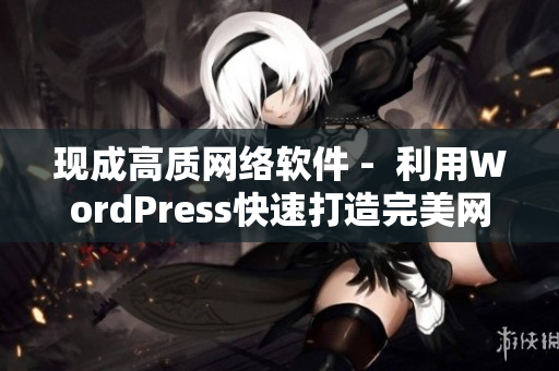 现成高质网络软件 -  利用WordPress快速打造完美网站