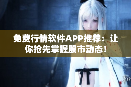 免费行情软件APP推荐：让你抢先掌握股市动态！