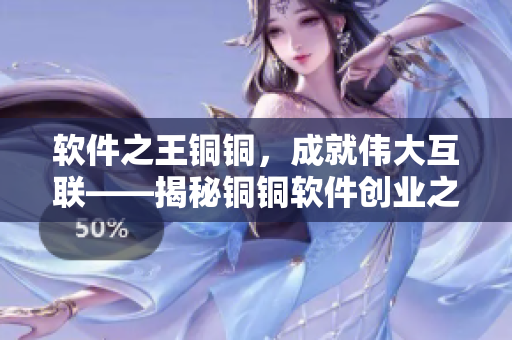 软件之王铜铜，成就伟大互联——揭秘铜铜软件创业之路
