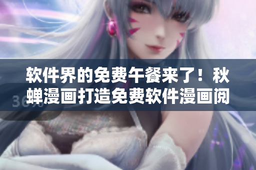 软件界的免费午餐来了！秋蝉漫画打造免费软件漫画阅读平台