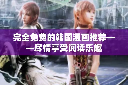 完全免费的韩国漫画推荐——尽情享受阅读乐趣