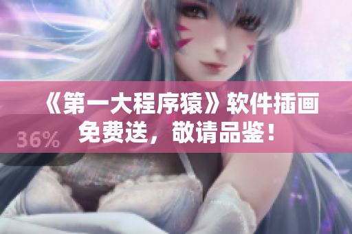 《第一大程序猿》软件插画免费送，敬请品鉴！