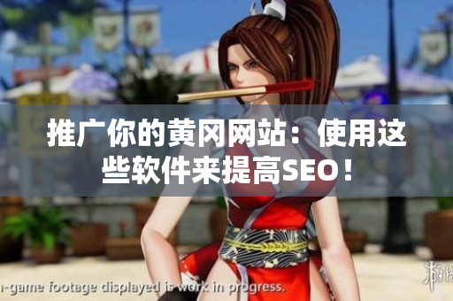 推广你的黄冈网站：使用这些软件来提高SEO！