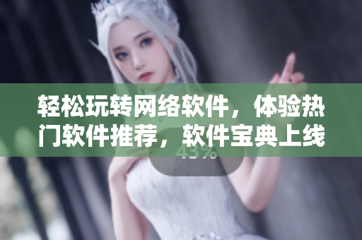 轻松玩转网络软件，体验热门软件推荐，软件宝典上线！