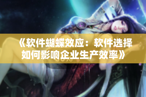 《软件蝴蝶效应：软件选择如何影响企业生产效率》
