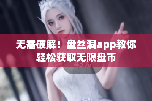 无需破解！盘丝洞app教你轻松获取无限盘币