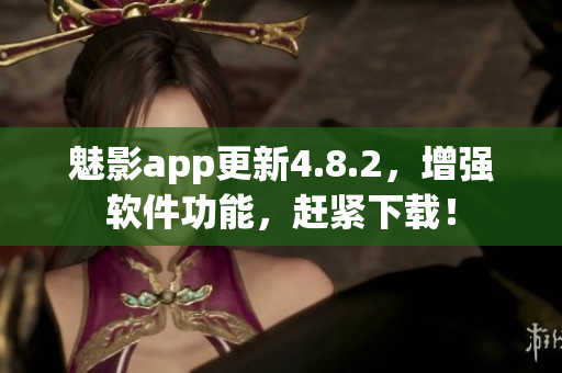 魅影app更新4.8.2，增强软件功能，赶紧下载！