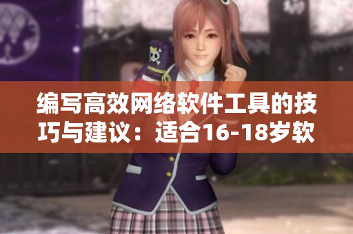 编写高效网络软件工具的技巧与建议：适合16-18岁软件爱好者阅读