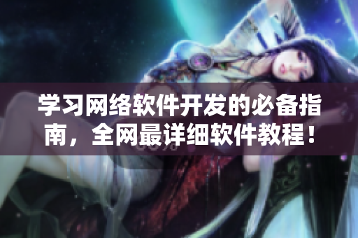 学习网络软件开发的必备指南，全网最详细软件教程！