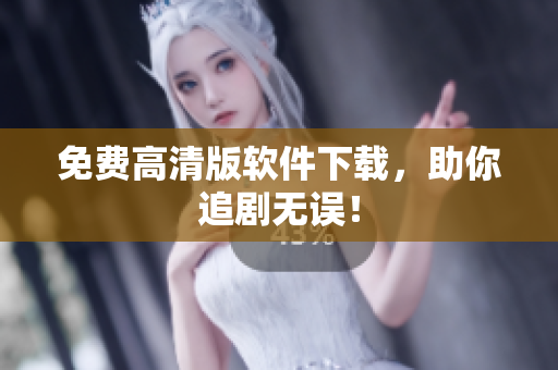 免费高清版软件下载，助你追剧无误！