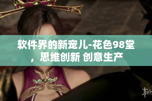 软件界的新宠儿-花色98堂，思维创新 创意生产