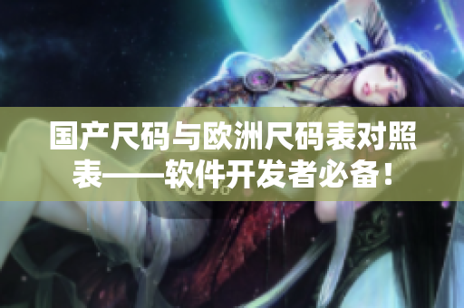 国产尺码与欧洲尺码表对照表——软件开发者必备！